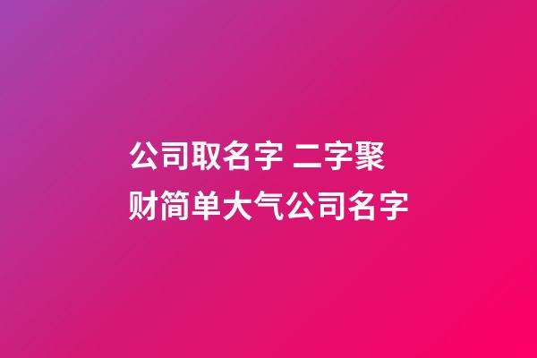 公司取名字 二字聚财简单大气公司名字